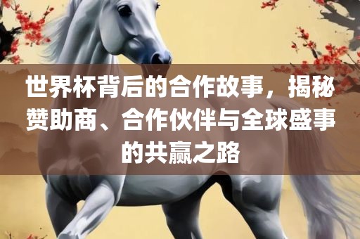 世界杯背后的合作故事，揭秘赞助商、合作伙伴与全球盛事的共赢之路漯河市盈旭机械设备有限公司