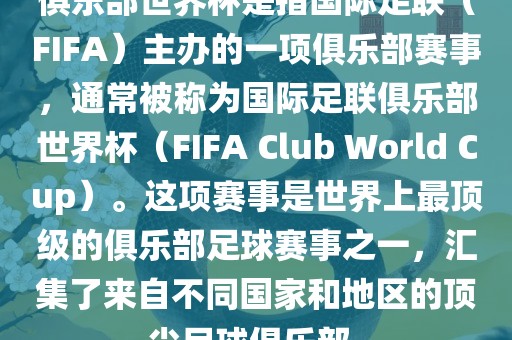 俱乐部世界杯是指国际足联（FIFA）主办的一项俱乐部赛事，通常被称为国际足联俱乐部世界杯（FIFA Club World Cup）。这项赛事是世界上最顶级的俱乐部足球赛事之一，汇集了来自不同国家和地区的顶尖足球俱乐部。