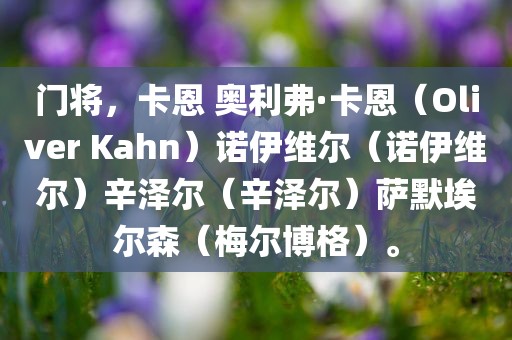 门将，卡恩 奥利弗·卡恩（Oliver Kahn）诺伊维尔（诺伊维尔）辛泽尔（辛泽尔）萨默埃尔森（梅尔博格）。