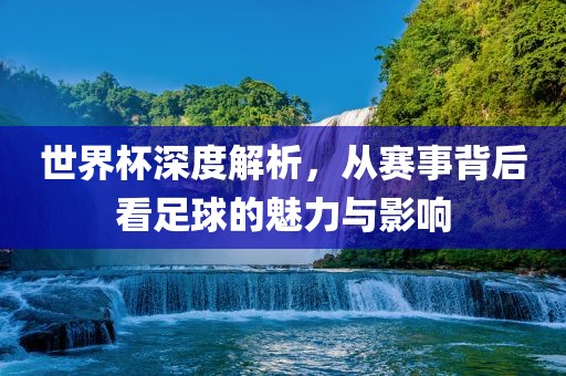 世界杯深度解析，从赛事背后看足漯河市盈旭机械设备有限公司球的魅力与影响