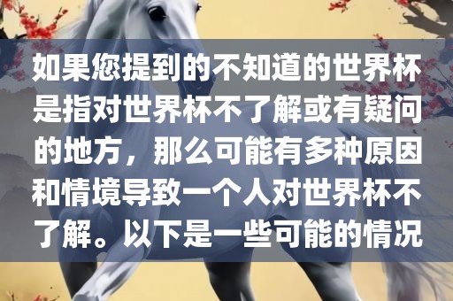 如果您提到的不知道的世界杯是指对世界杯不了解或有疑问的地方，那么可能有多种原因和情境导致一个人对世界杯不了解。以下是一些可能的情况漯河市盈旭机械设备有限公司
