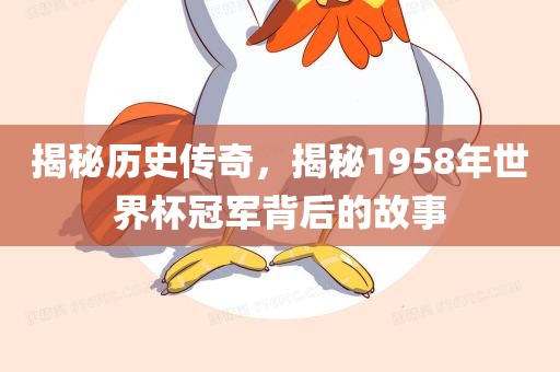 揭秘历史传奇，揭秘1958年世界杯冠军背后的故事