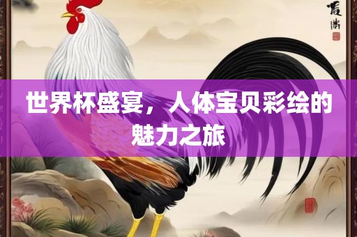 世界杯盛宴，人体宝贝彩绘的魅力之旅漯河市盈旭机械设备有限公司