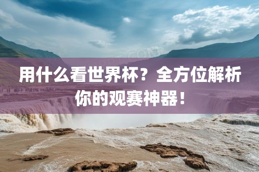用什么看世界杯？全方位解析你的观赛神器！漯河市盈旭机械设备有限公司