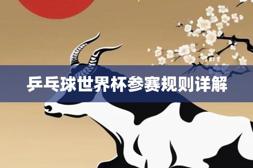 乒乓球世界杯参赛规则详解