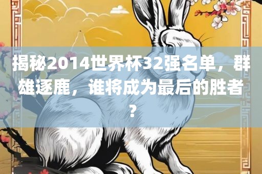 揭秘2014世界杯32强名单，群雄逐鹿，谁将成为最后的胜者？
