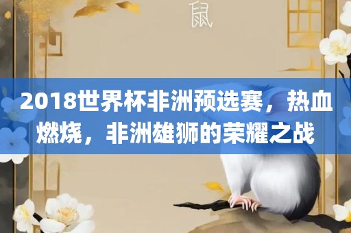 2018世界杯非洲预选赛，热血燃烧，非洲雄狮的荣耀之战