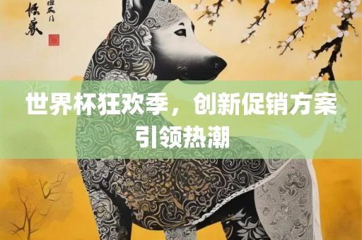 世界杯狂欢季，创新促销方案引领热潮