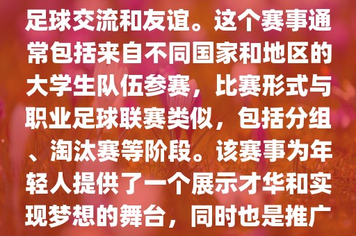 大学生世界杯是一个体育赛事，旨在促进全球大学生之间的足球交流和友谊。这个赛事通常包括来自不同国家和地区的大学生队伍参赛，比赛形式与职业足球联赛类似，包括分组、淘汰赛等阶段。该赛事为年轻人提供了一个展示才华和实现梦想的舞台，同时也是推广足球运动、增进国际间文化交流的重要途径。漯河市盈旭机械设备有限公司