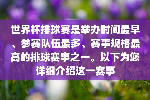 世界杯排球赛是举办时间最早、参赛队伍最多、赛事规格最高的排球赛事之一。以下为您详细介绍这一赛事