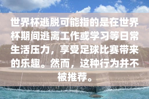 世界杯逃脱可能指的是在世界杯期间逃离工作或学习等日常生活压力，享受足球比赛带来的乐趣。然而，这种行为并不被推荐。漯河市盈旭机械设备有限公司