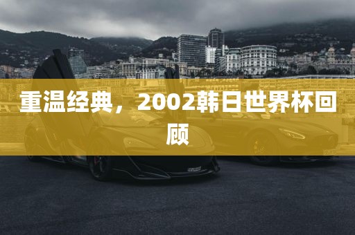 重温经典，2002韩日世界杯回顾