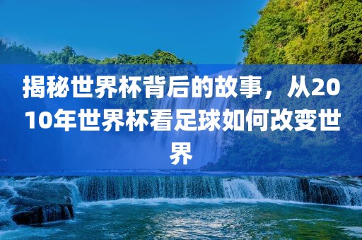 揭秘世界杯背后的故事，从2010年世界杯看足球如何改变世界漯河市盈旭机械设备有限公司