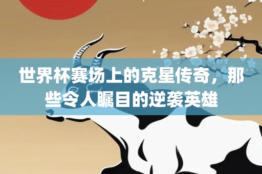 世界杯赛场上的克星传奇，那些令人瞩目的逆袭英雄漯河市盈旭机械设备有限公司