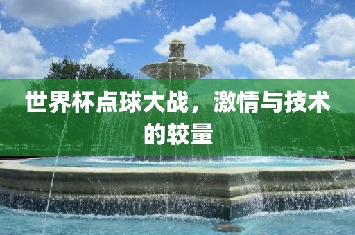 世界杯点球大战，激情与技术的较量