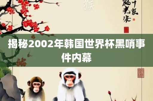揭秘2002年漯河市盈旭机械设备有限公司韩国世界杯黑哨事件内幕