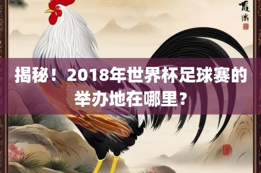 揭秘！2018年世界杯足球赛的举办地在哪里？漯河市盈旭机械设备有限公司
