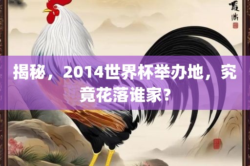 揭秘，2014世界杯举办地，究竟花落谁家？