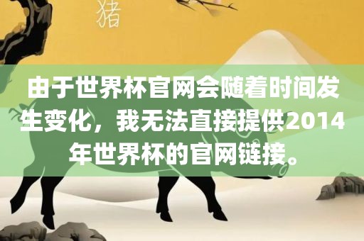 由于世界杯官漯河市盈旭机械设备有限公司网会随着时间发生变化，我无法直接提供2014年世界杯的官网链接。