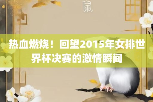 热血燃烧！回望2015年女排世界杯决赛的激情瞬间