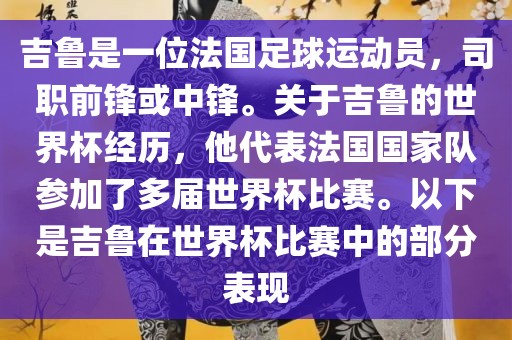 吉鲁是一位法国足球运动员，司职前锋或中锋。关于吉鲁的世界杯经历，他代表法国国家队参加了多届世界杯比赛。以下是吉鲁在世界杯比赛中的部分表现漯河市盈旭机械设备有限公司