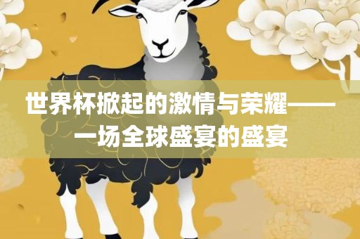 世界杯掀起的激情与荣耀——一场全球盛宴的盛宴漯河市盈旭机械设备有限公司