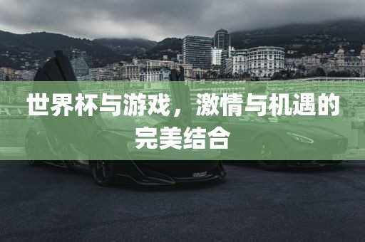 世界杯与游戏，激情与机遇的完美结合