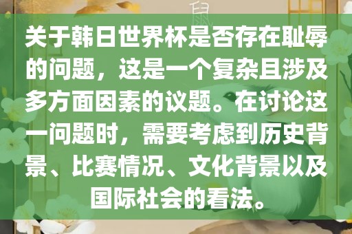 关于韩日世界杯是否存在耻辱的问题，这是一个复杂且涉及多方面因素的议题。在讨论这一问题时，需要考虑到历史背景、比赛情况、文化背景以及国际社会的看法。