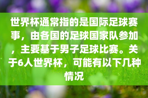 世界杯通常指的是国际足球赛事，由各国的足球国家队参加，主要基于男子足球比赛。关于6人世界杯，可能有以下几种情况漯河市盈旭机械设备有限公司