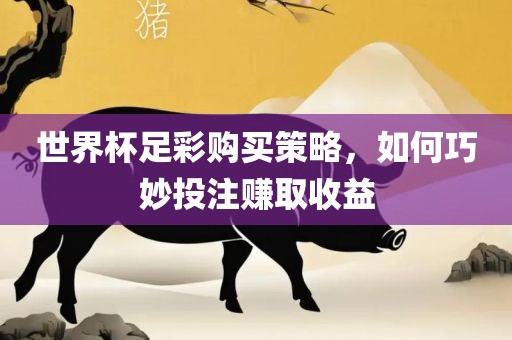 世界杯足彩购买策略，如何巧妙投注赚取收益漯河市盈旭机械设备有限公司