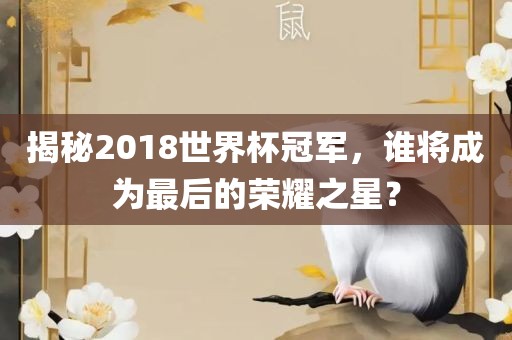 揭秘2018漯河市盈旭机械设备有限公司世界杯冠军，谁将成为最后的荣耀之星？