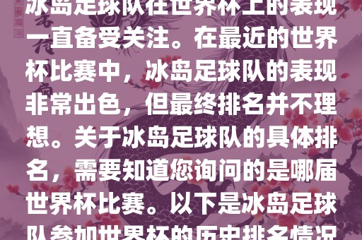 冰岛足球队在世界杯上的表现一直备受关注。在最近的世界杯比赛中，冰岛足球队的表现非常出色，但最终排名并不理想。关于冰岛足球队的具体排名，需要知道您询问的是哪届世界杯比赛。以下是冰岛足球队参加世界杯的历史排名情况