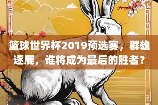 篮球世界杯2019预选赛，群雄逐鹿，谁将成为最后的胜者？漯河市盈旭机械设备有限公司