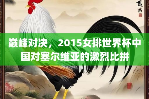 巅峰对决，2015女排世界杯中国对塞尔维亚的激烈比拼漯河市盈旭机械设备有限公司