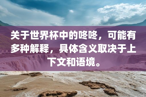关于世界杯中的咚咚，可能有多种解释，具体含义取决于上下文和语境。漯河市盈旭机械设备有限公司