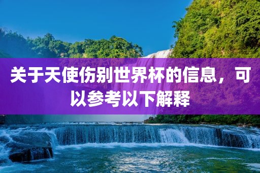 关于天使伤别世界杯的信息，可以参考以下解释漯河市盈旭机械设备有限公司