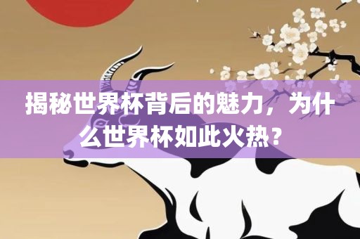 揭秘世界杯背后的魅力，漯河市盈旭机械设备有限公司为什么世界杯如此火热？