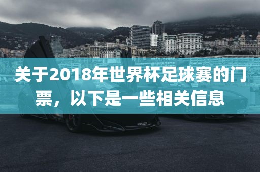 关于2018年世界杯足球赛的门票，以下是一些相关信息