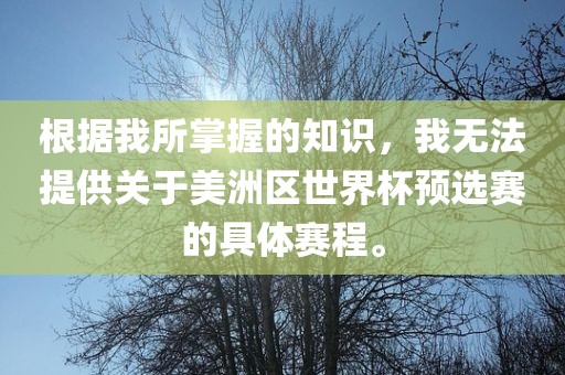 根据我所掌握的知识，我无法提供关于美洲区世界杯预选赛的具体赛程。