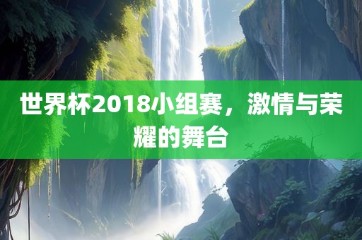 世界杯2018小组赛，激情与荣耀的舞台漯河市盈旭机械设备有限公司