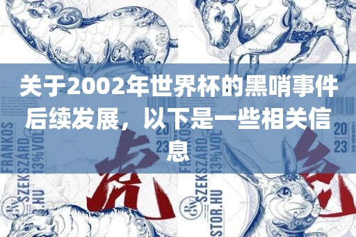 关于2002年世界杯的黑哨事件后续发展，以下是一些相关信息