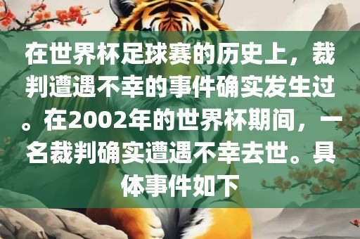 在世界杯足球赛的历史上，裁判遭遇不幸的事件确实发生过。在2002年的世界杯期间，一名裁判确实遭遇不幸去世。具体事件如下漯河市盈旭机械设备有限公司