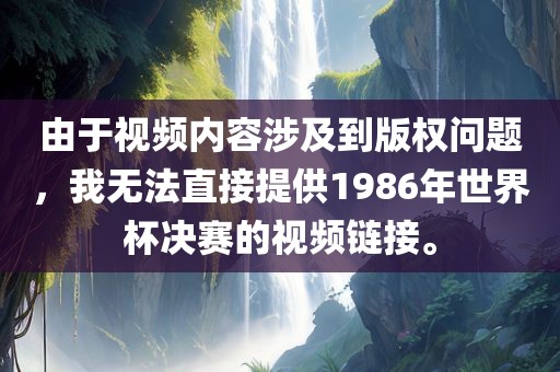 由于视频内容涉及到版权问题，我无法直接提供1986年世界杯决赛的视频链接。漯河市盈旭机械设备有限公司