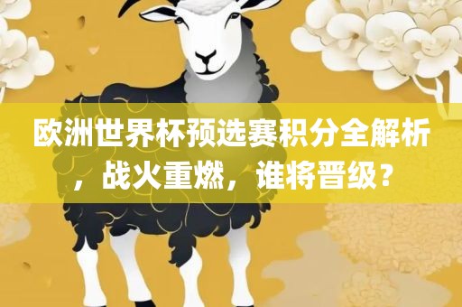 欧洲世界杯预选赛积分全解析，战火重燃，谁将晋级？