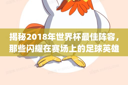 揭秘2018年世界杯最佳阵容，那些闪耀在赛场上的足球英雄