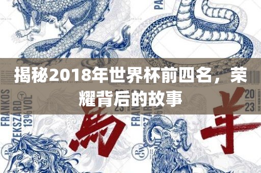 揭秘2018年世界杯前四名，荣耀背后的故事