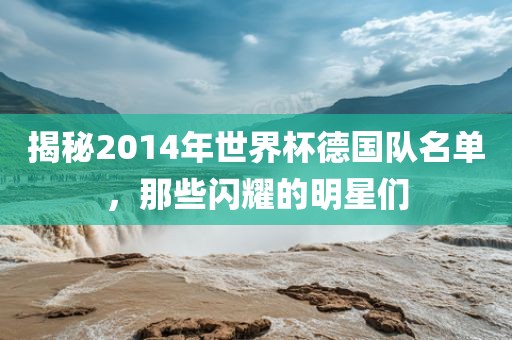 揭秘2014年世界杯德国队名单，那些闪耀的明星们漯河市盈旭机械设备有限公司