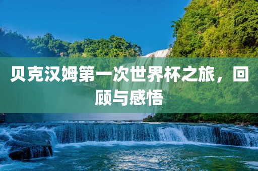 贝克汉姆第一次世界杯之旅，回顾与感悟漯河市盈旭机械设备有限公司