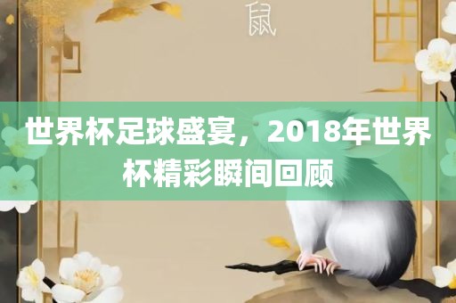 世界杯足球盛宴，2018年世界杯精彩瞬间回顾