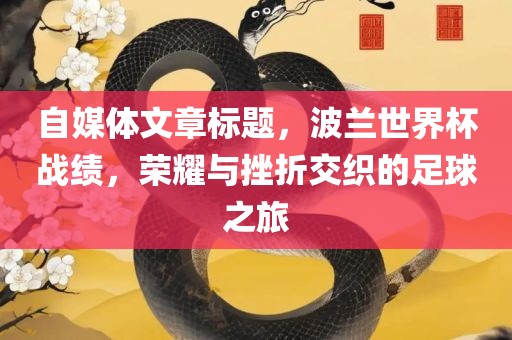 自媒体文章标题，波兰世界杯战绩，荣耀与挫折交织的足球之旅漯河市盈旭机械设备有限公司